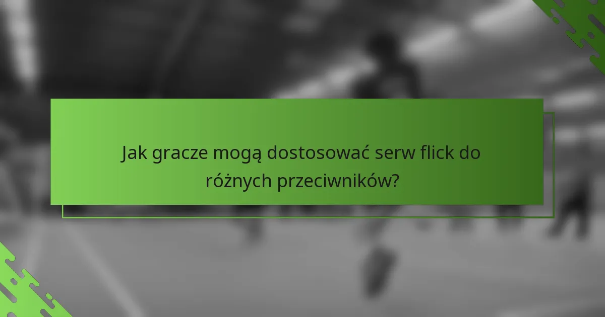 Jak gracze mogą dostosować serw flick do różnych przeciwników?