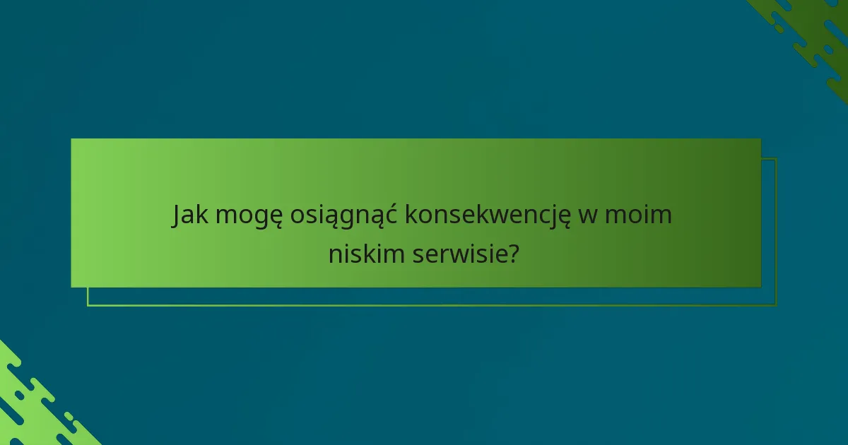 Jak mogę osiągnąć konsekwencję w moim niskim serwisie?