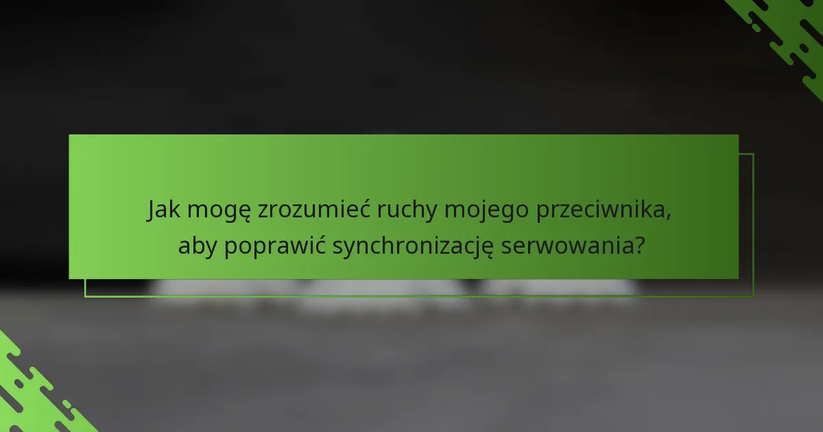 Jak mogę zrozumieć ruchy mojego przeciwnika, aby poprawić synchronizację serwowania?