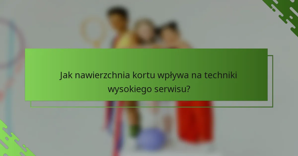 Jak nawierzchnia kortu wpływa na techniki wysokiego serwisu?