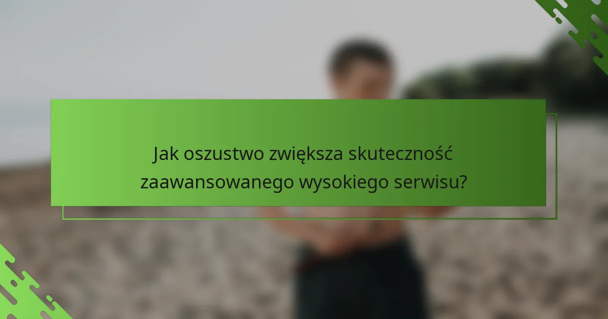 Jak oszustwo zwiększa skuteczność zaawansowanego wysokiego serwisu?