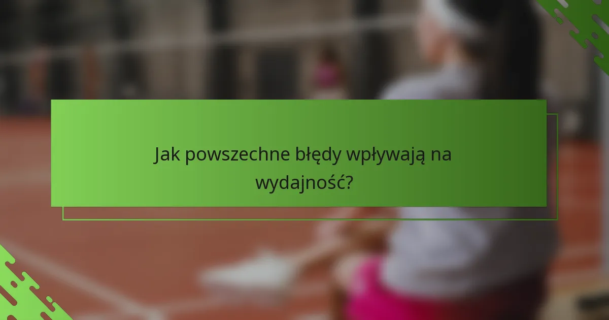 Jak powszechne błędy wpływają na wydajność?