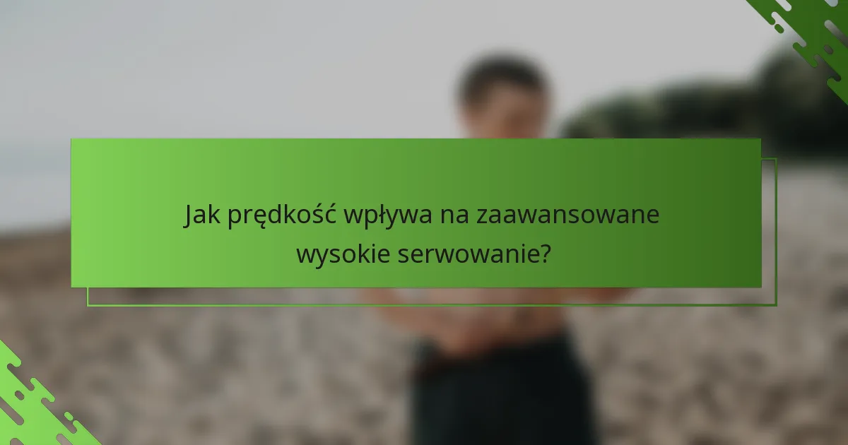 Jak prędkość wpływa na zaawansowane wysokie serwowanie?