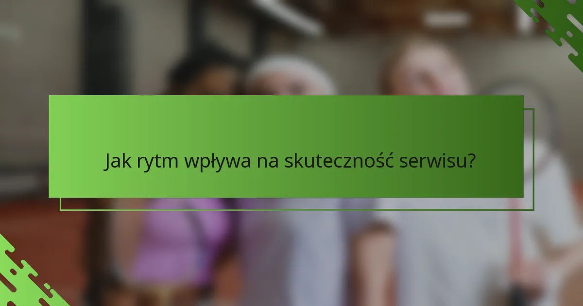 Jak rytm wpływa na skuteczność serwisu?