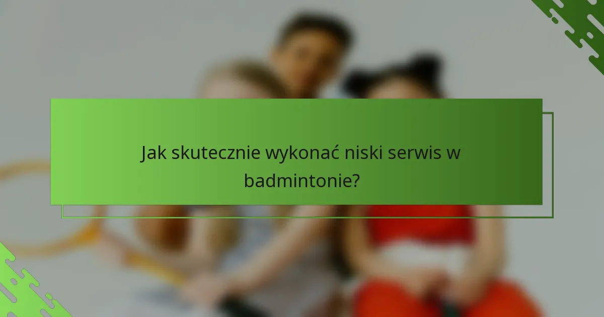 Jak skutecznie wykonać niski serwis w badmintonie?