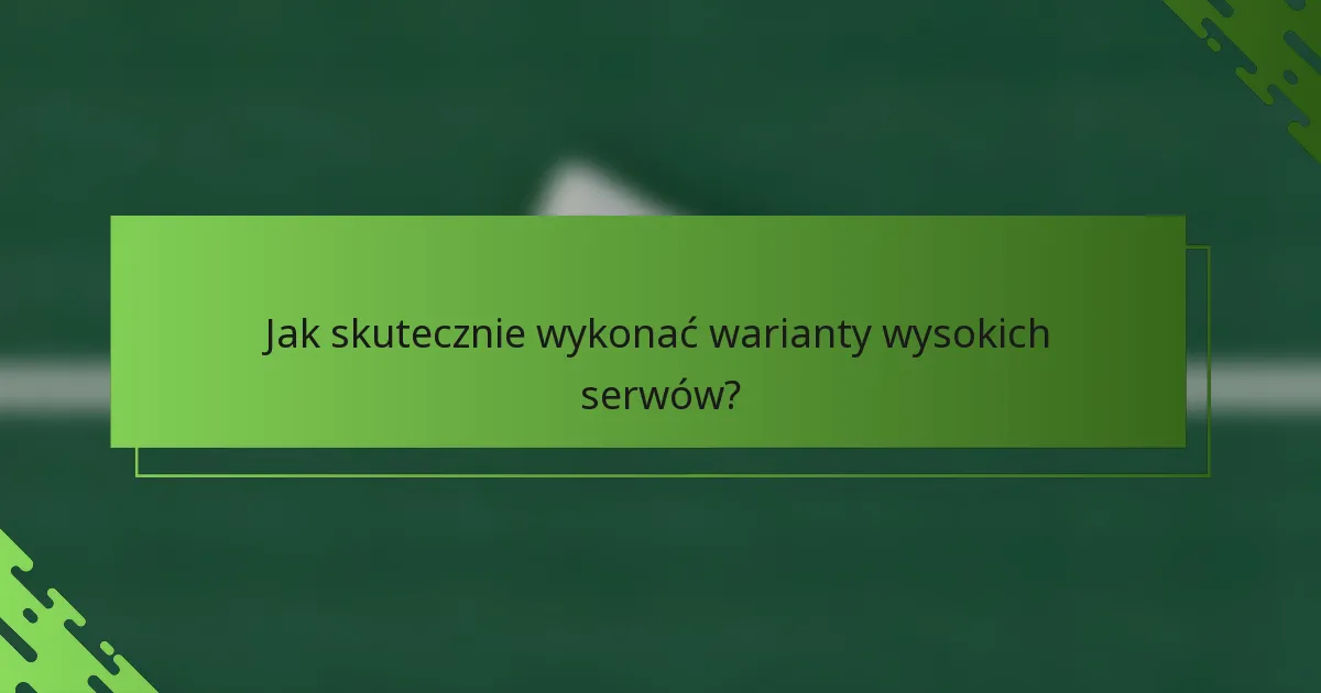 Jak skutecznie wykonać warianty wysokich serwów?