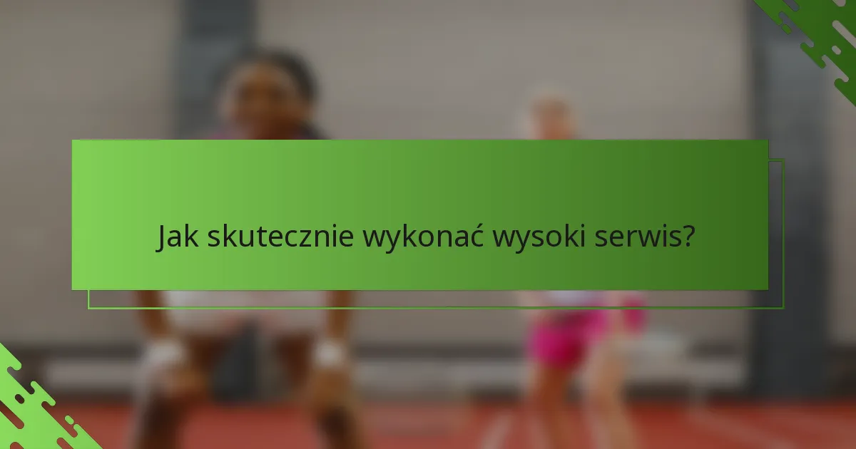Jak skutecznie wykonać wysoki serwis?