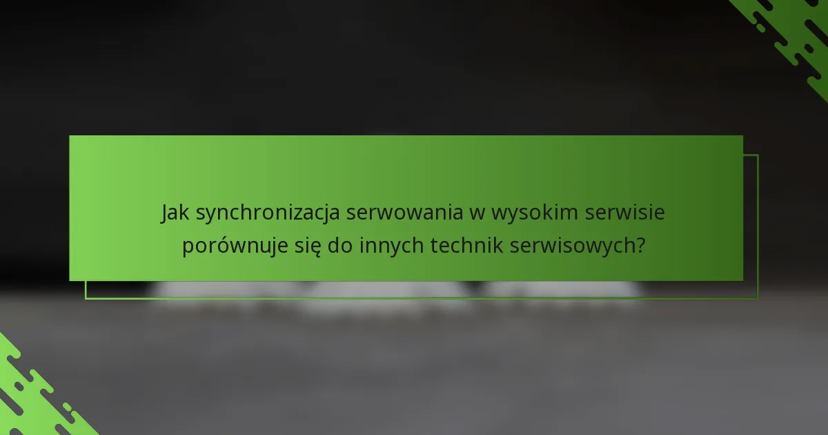 Jak synchronizacja serwowania w wysokim serwisie porównuje się do innych technik serwisowych?