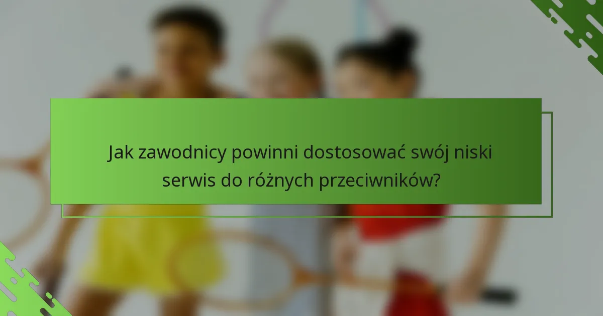 Jak zawodnicy powinni dostosować swój niski serwis do różnych przeciwników?