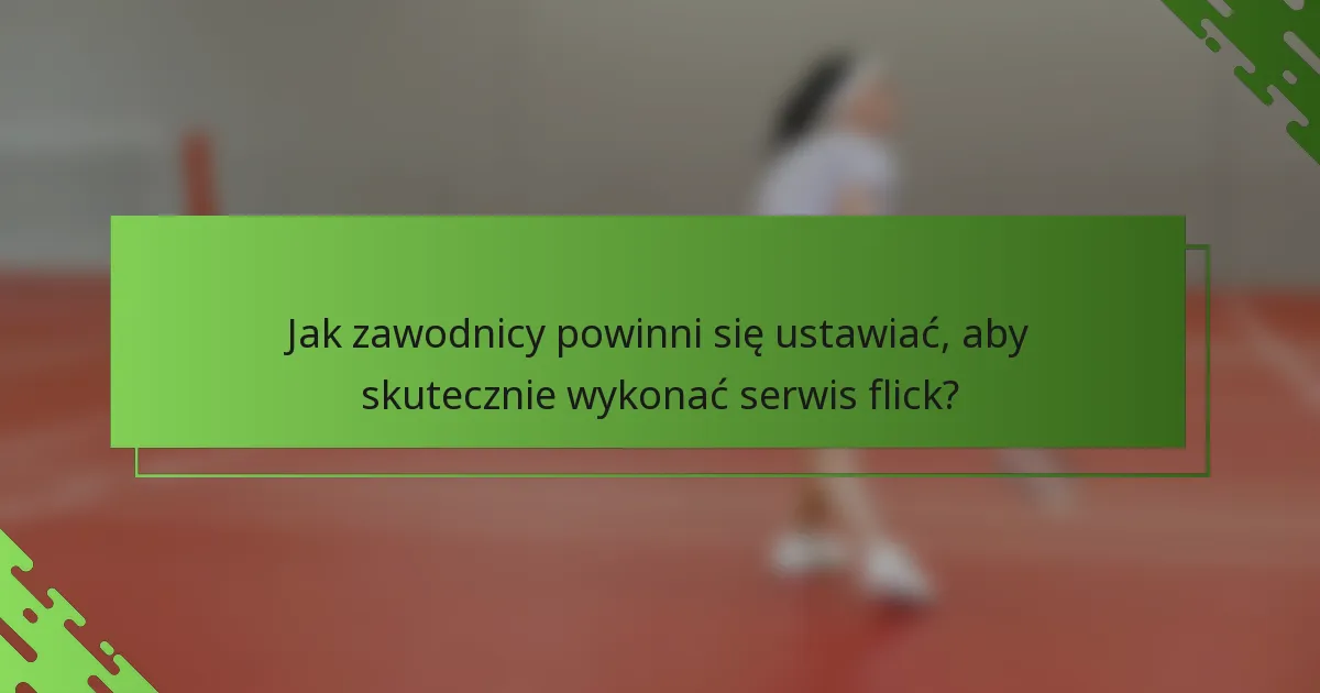 Jak zawodnicy powinni się ustawiać, aby skutecznie wykonać serwis flick?