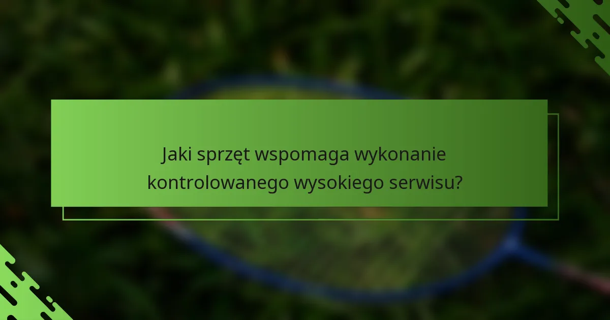 Jaki sprzęt wspomaga wykonanie kontrolowanego wysokiego serwisu?