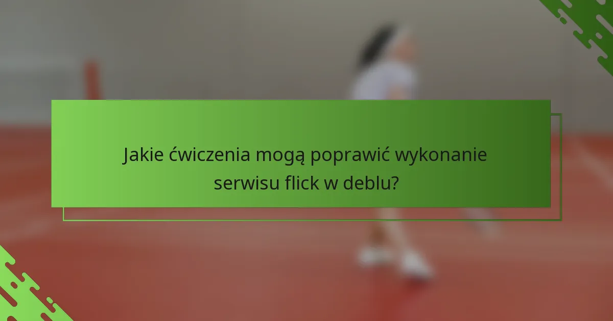Jakie ćwiczenia mogą poprawić wykonanie serwisu flick w deblu?