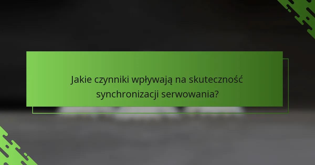 Jakie czynniki wpływają na skuteczność synchronizacji serwowania?