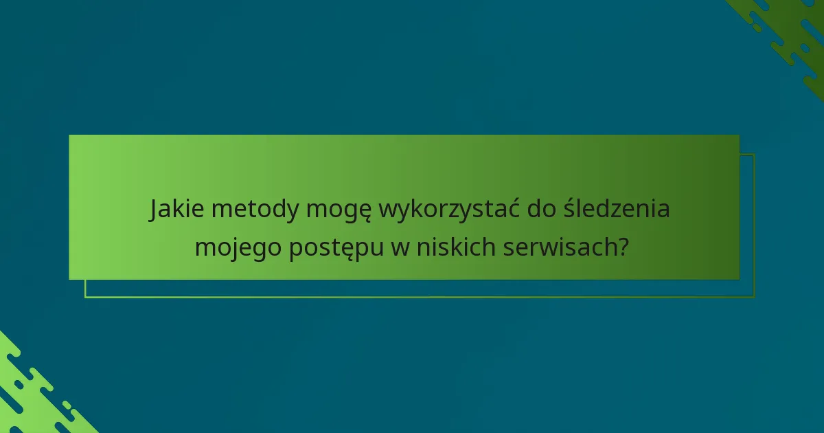 Jakie metody mogę wykorzystać do śledzenia mojego postępu w niskich serwisach?