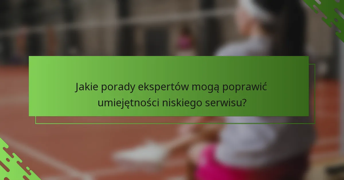 Jakie porady ekspertów mogą poprawić umiejętności niskiego serwisu?