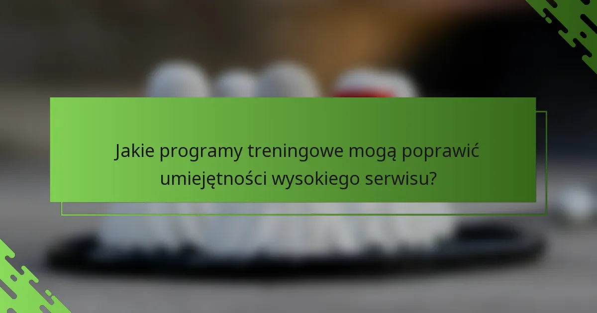 Jakie programy treningowe mogą poprawić umiejętności wysokiego serwisu?