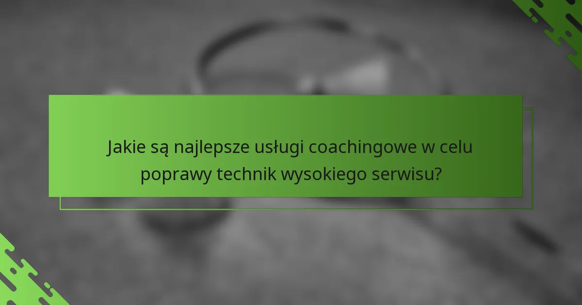Jakie są najlepsze usługi coachingowe w celu poprawy technik wysokiego serwisu?