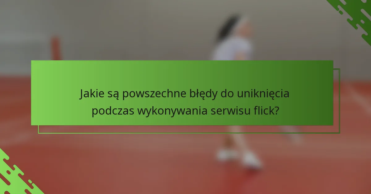 Jakie są powszechne błędy do uniknięcia podczas wykonywania serwisu flick?