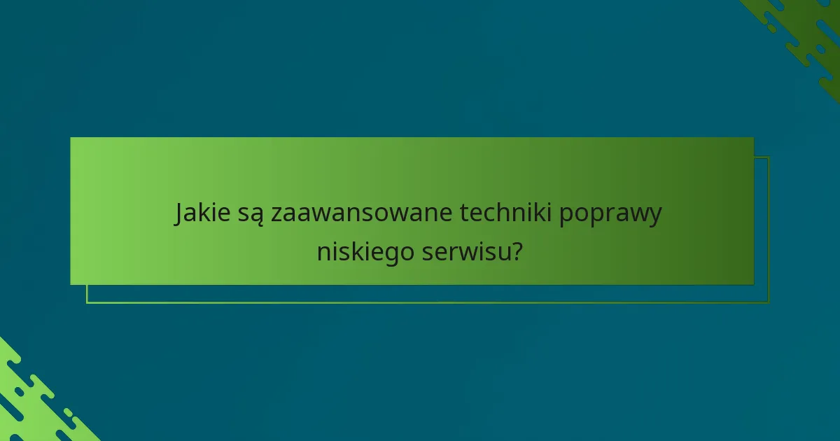Jakie są zaawansowane techniki poprawy niskiego serwisu?