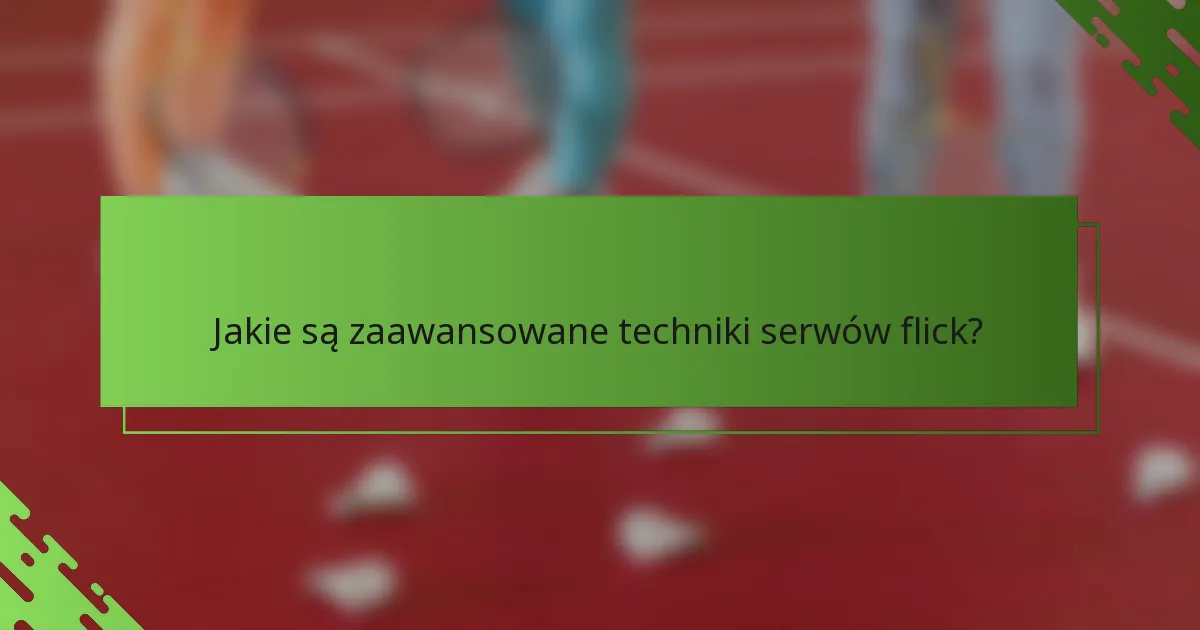 Jakie są zaawansowane techniki serwów flick?