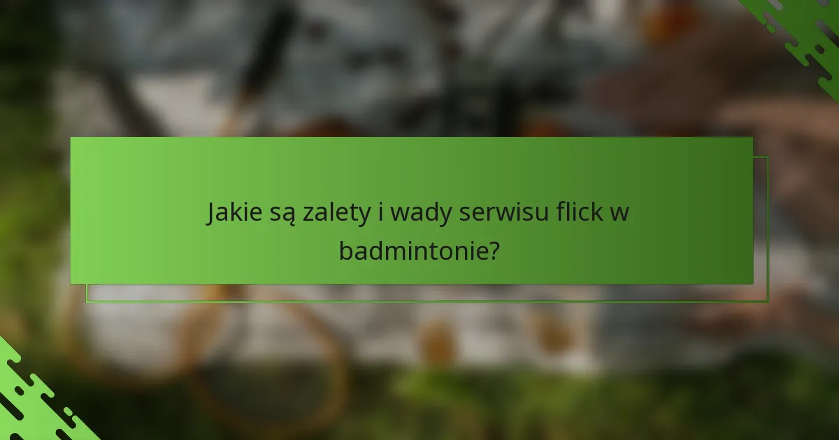 Jakie są zalety i wady serwisu flick w badmintonie?