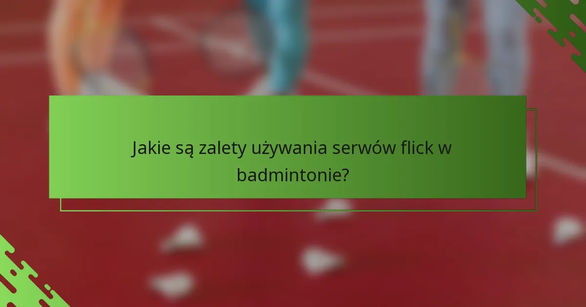 Jakie są zalety używania serwów flick w badmintonie?