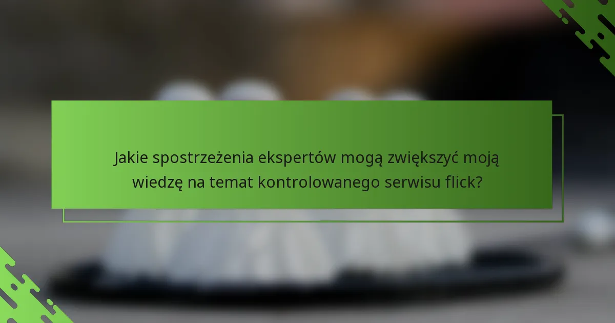 Jakie spostrzeżenia ekspertów mogą zwiększyć moją wiedzę na temat kontrolowanego serwisu flick?