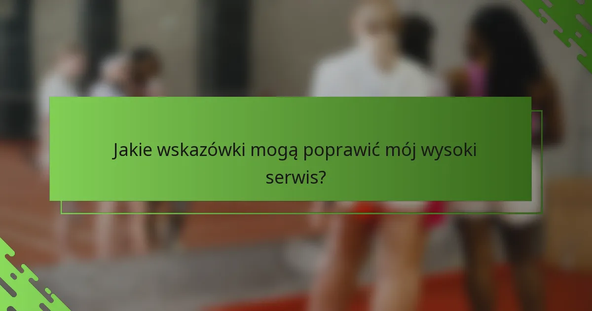 Jakie wskazówki mogą poprawić mój wysoki serwis?