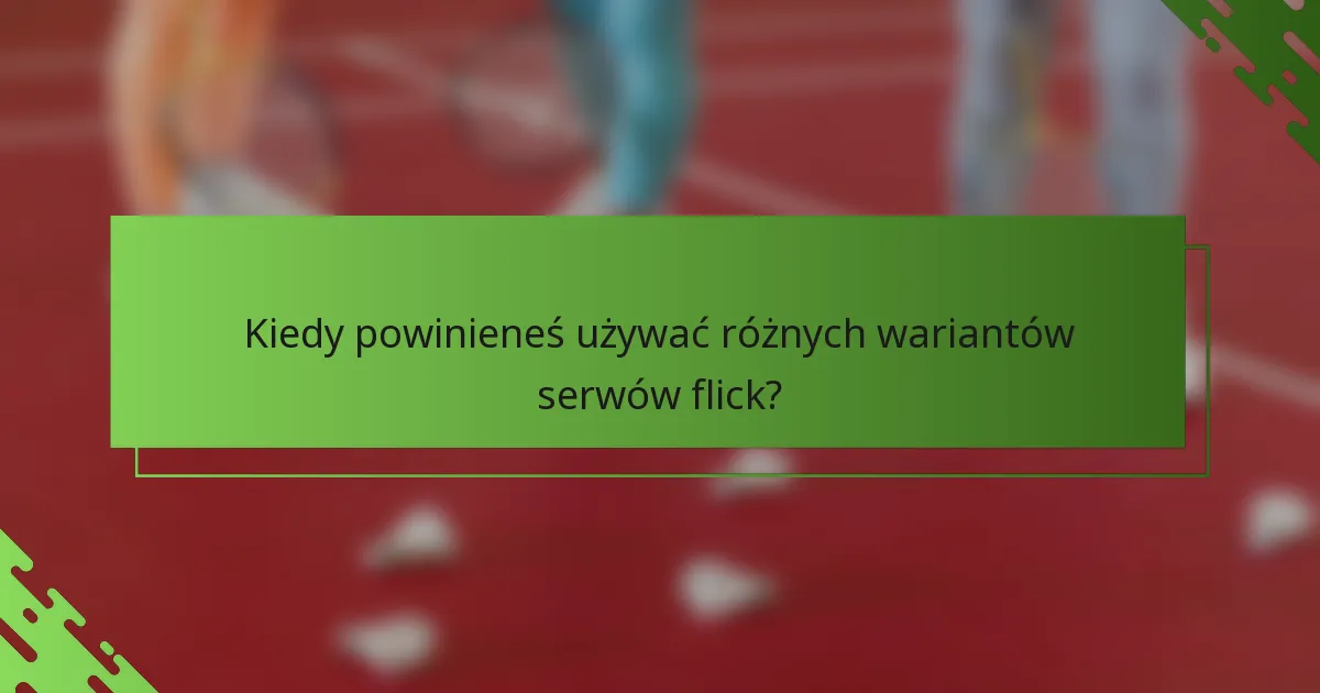 Kiedy powinieneś używać różnych wariantów serwów flick?