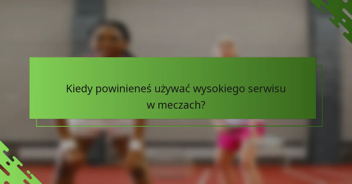 Kiedy powinieneś używać wysokiego serwisu w meczach?
